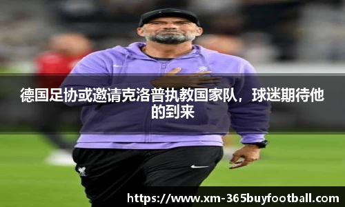 德国足协或邀请克洛普执教国家队,球迷期待他的到来
