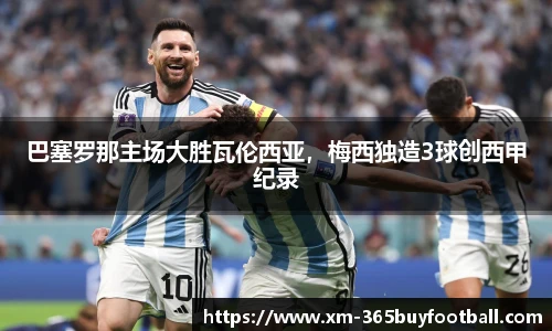 巴塞罗那主场大胜瓦伦西亚,梅西独造3球创西甲纪录