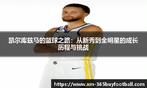 凯尔库兹马的篮球之路:从新秀到全明星的成长历程与挑战