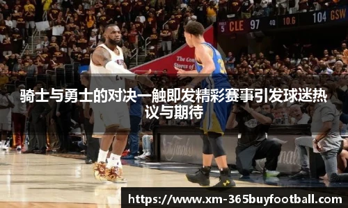 骑士与勇士的对决一触即发精彩赛事引发球迷热议与期待